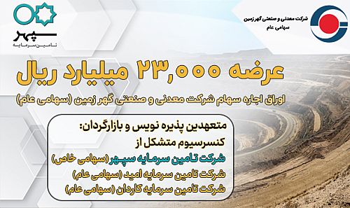  عرضه 23,000 میلیارد ریال اوراق اجاره سهام شرکت معدنی و صنعتی گهر زمین (سهامی عام)