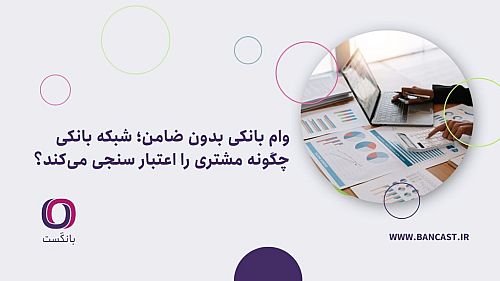 وام بانکی بدون ضامن؛ شبکه بانکی چگونه مشتری را اعتبار سنجی می‌کند؟