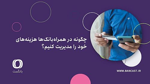 چگونه در همراه‌بانک‌ها هزینه‌های خود را مدیریت کنیم؟