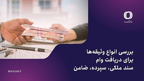 بررسی انواع وثیقه‌ها برای دریافت وام؛ سند ملکی، سپرده، ضامن