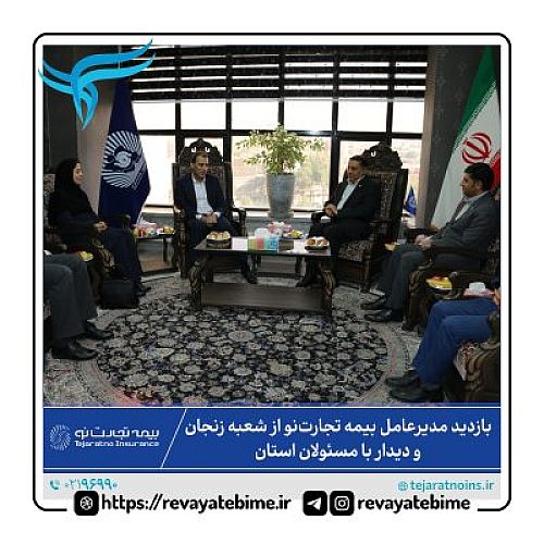 بازدید مدیرعامل بیمه تجارت‌نو از شعبه زنجان و دیدار با مسئولان استان