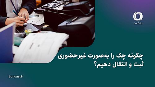 چگونه چک را به‌صورت غیرحضوری ثبت و انتقال دهیم؟