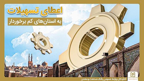 حمایت بانک صنعت و معدن از تولید و اشتغال در استان های کمتر توسعه یافته کشور/رشد 31 درصدی تسهیلات در این استان ها