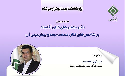 کارگاه آموزشی «تأثیر متغیرهای کلان اقتصاد بر شاخص‌های کلان صنعت بیمه و پیش‌بینی آن»
